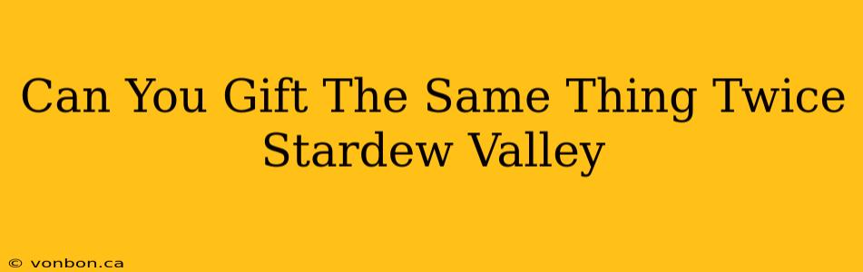 Can You Gift The Same Thing Twice Stardew Valley