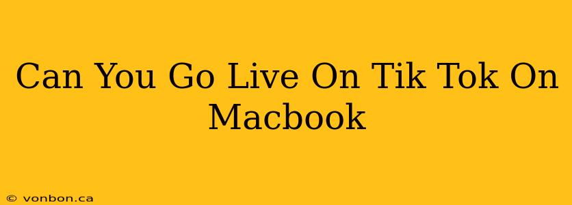 Can You Go Live On Tik Tok On Macbook