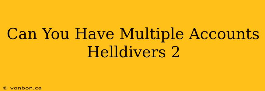 Can You Have Multiple Accounts Helldivers 2