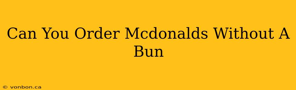 Can You Order Mcdonalds Without A Bun