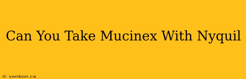 Can You Take Mucinex With Nyquil