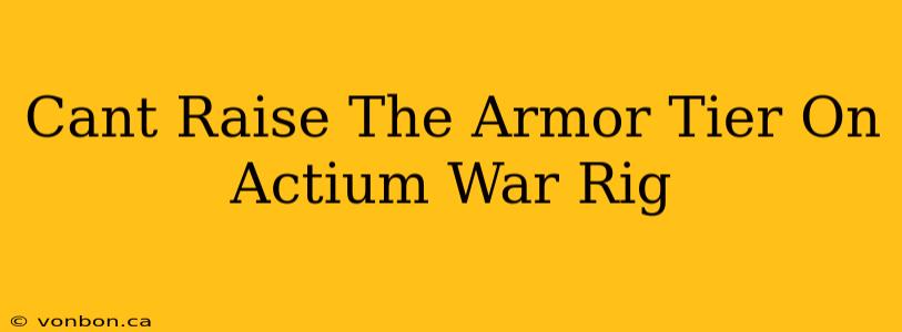 Cant Raise The Armor Tier On Actium War Rig