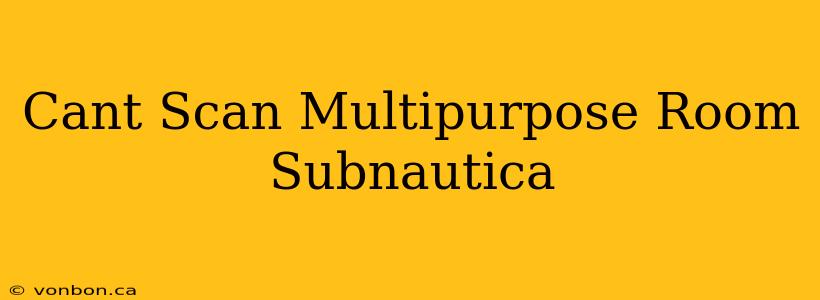 Cant Scan Multipurpose Room Subnautica