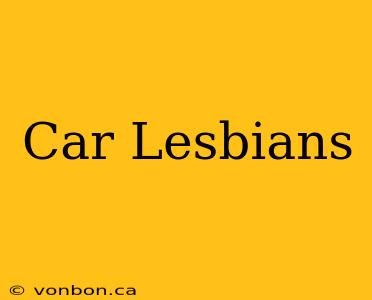 Car Lesbians