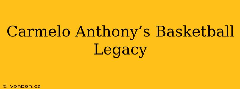 Carmelo Anthony’s Basketball Legacy