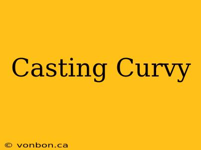 Casting Curvy