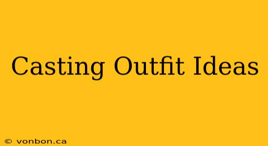 Casting Outfit Ideas