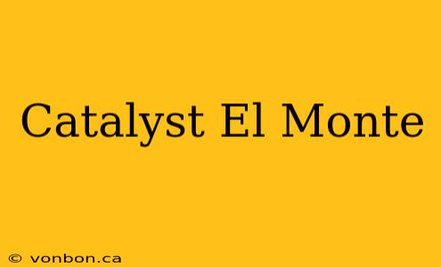 Catalyst El Monte