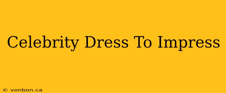 Celebrity Dress To Impress