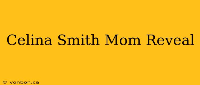 Celina Smith Mom Reveal