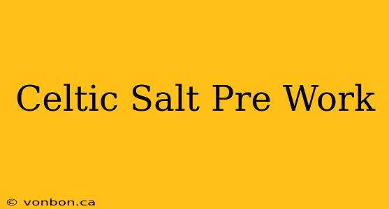 Celtic Salt Pre Work