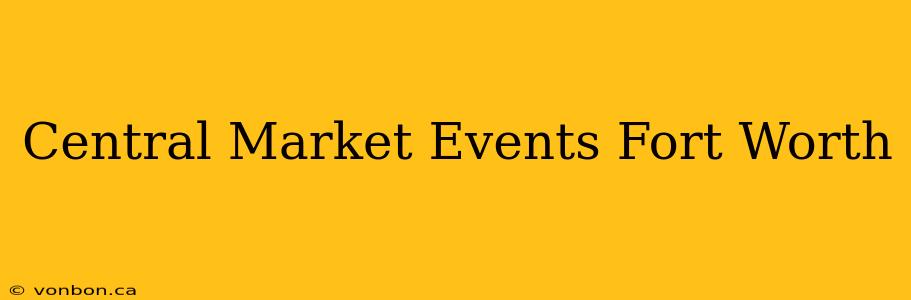 Central Market Events Fort Worth