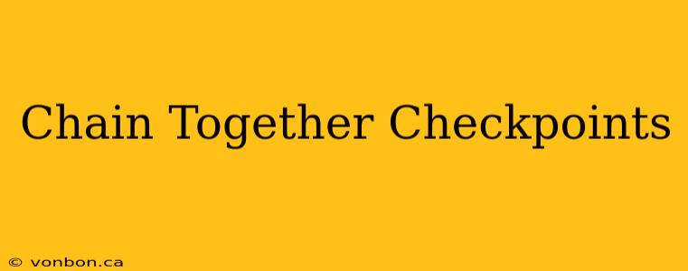 Chain Together Checkpoints