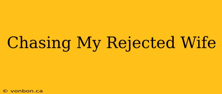 Chasing My Rejected Wife