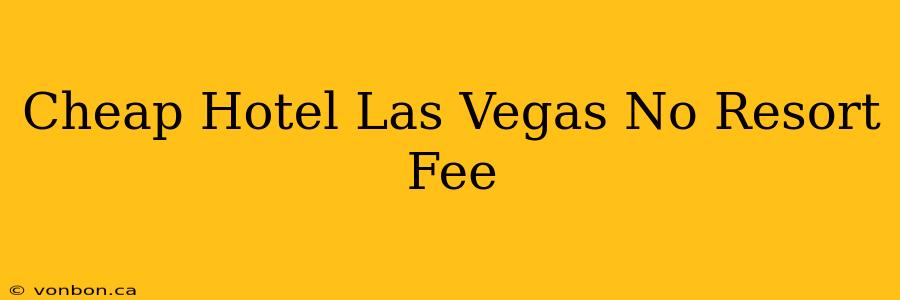 Cheap Hotel Las Vegas No Resort Fee