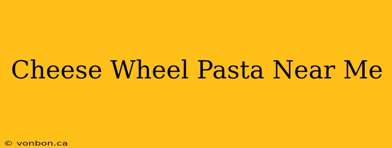 Cheese Wheel Pasta Near Me