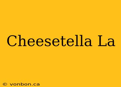 Cheesetella La