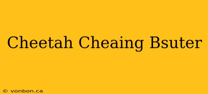 Cheetah Cheaing Bsuter