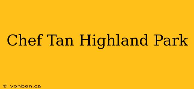 Chef Tan Highland Park