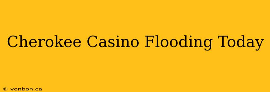 Cherokee Casino Flooding Today