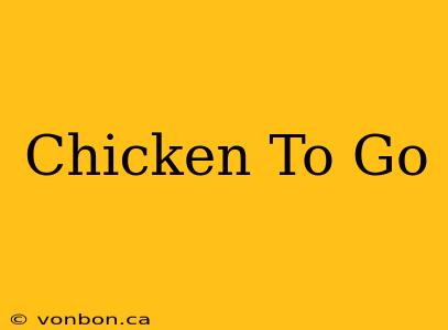 Chicken To Go