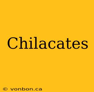 Chilacates