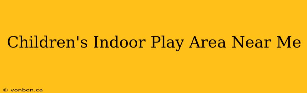 Children's Indoor Play Area Near Me