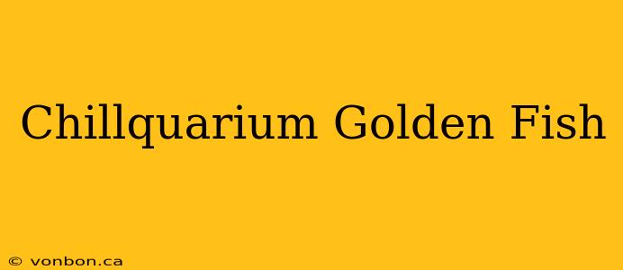 Chillquarium Golden Fish