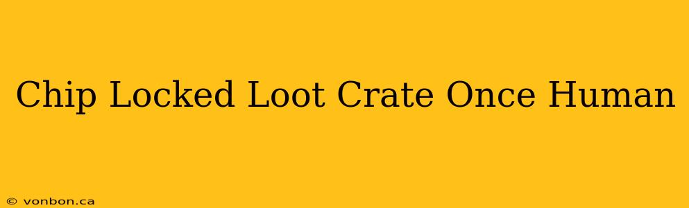 Chip Locked Loot Crate Once Human