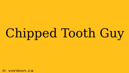 Chipped Tooth Guy