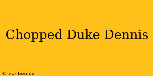 Chopped Duke Dennis