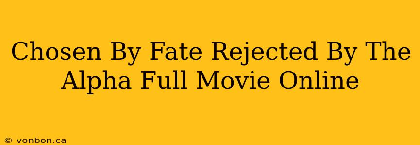 Chosen By Fate Rejected By The Alpha Full Movie Online