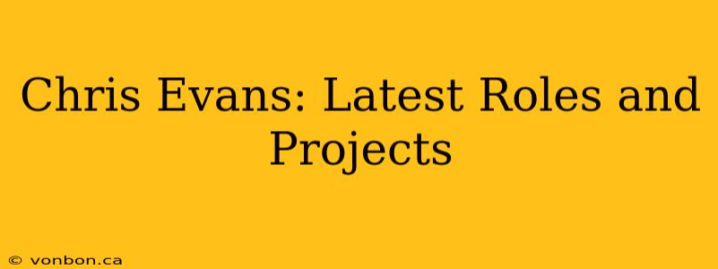 Chris Evans: Latest Roles and Projects