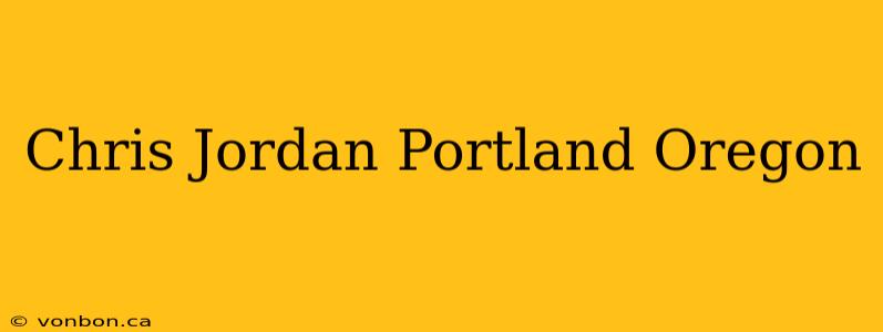 Chris Jordan Portland Oregon