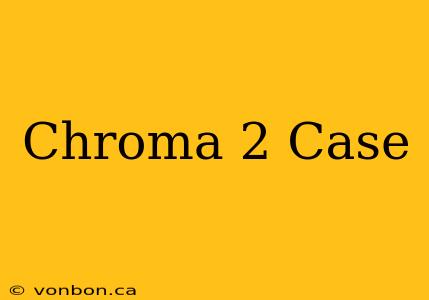 Chroma 2 Case