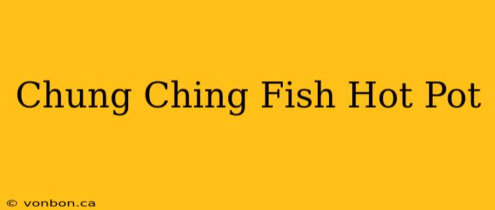 Chung Ching Fish Hot Pot