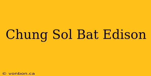 Chung Sol Bat Edison