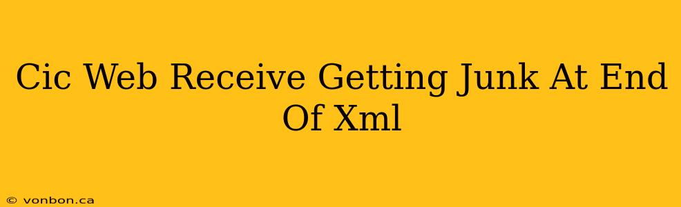 Cic Web Receive Getting Junk At End Of Xml