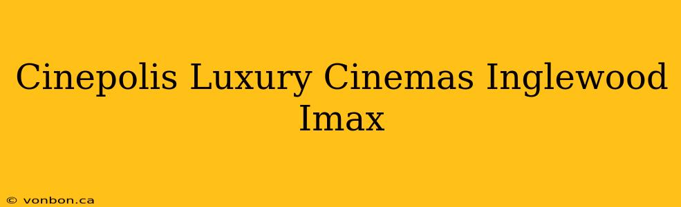 Cinepolis Luxury Cinemas Inglewood Imax