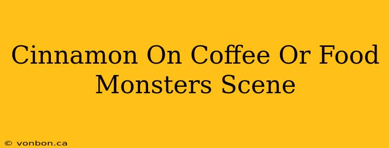 Cinnamon On Coffee Or Food Monsters Scene