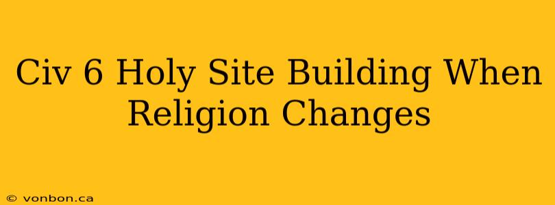 Civ 6 Holy Site Building When Religion Changes