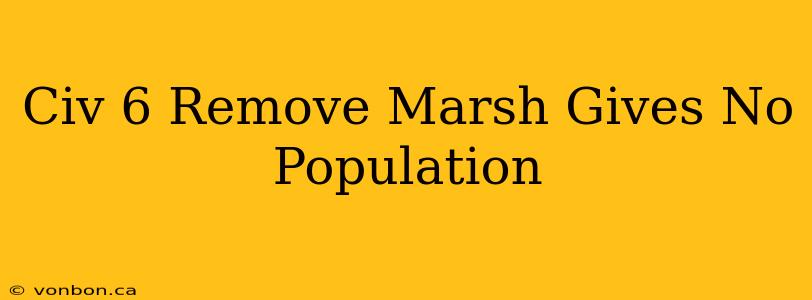 Civ 6 Remove Marsh Gives No Population