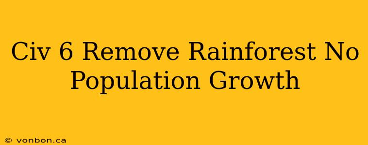 Civ 6 Remove Rainforest No Population Growth