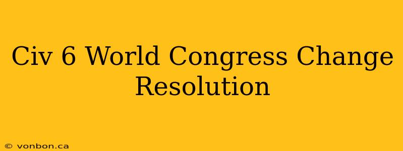 Civ 6 World Congress Change Resolution