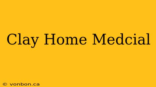 Clay Home Medcial