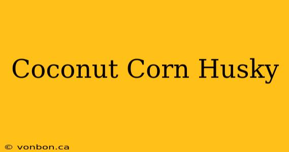 Coconut Corn Husky