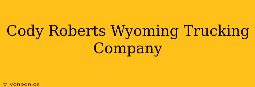 Cody Roberts Wyoming Trucking Company