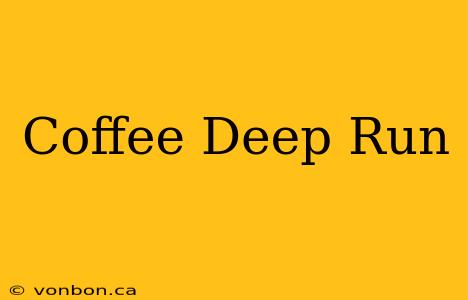 Coffee Deep Run