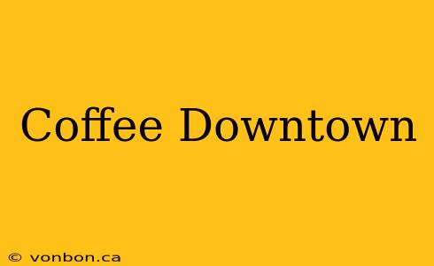 Coffee Downtown