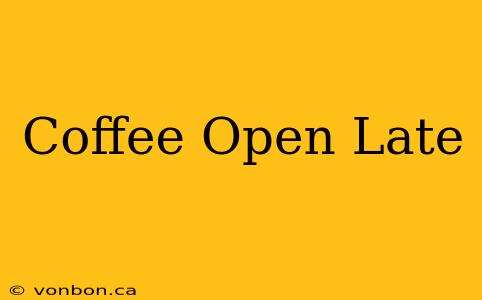 Coffee Open Late